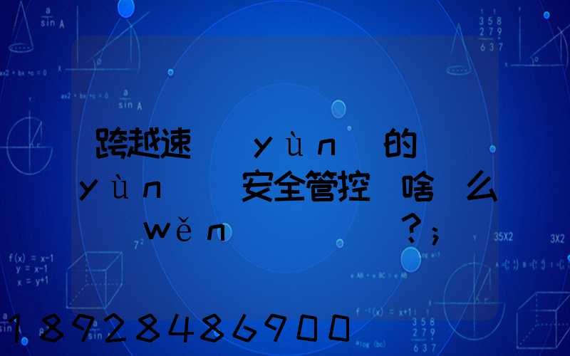 跨越速運(yùn)的運(yùn)輸安全管控為啥這么穩(wěn)？